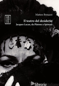 TEATRO DEL DESIDERIO. JACQUES LACAN, DA PLATONE A SPINOZA (IL) - BONAZZI MATTEO