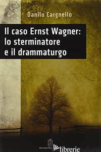 CASO ERNST WAGNER: LO STERMINATORE E IL DRAMMATURGO (IL) - CARGNELLO DANILO