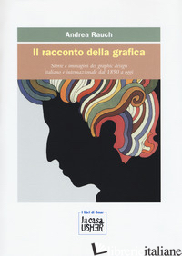 RACCONTO DELLA GRAFICA. STORIE E IMMAGINI DEL GRAPHIC DESIGN ITALIANO E INTERNAZ - RAUCH ANDREA