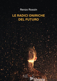 RADICI ONIRICHE DEL FUTURO (LE) - ROSSIN RENZO