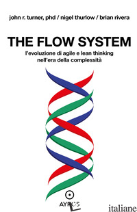 FLOW SYSTEM. L'EVOLUZIONE DI AGILE E LEAN THINKING NELL'ERA DELLA COMPLESSITA' ( - RIVERA BRIAN; THURLOW NIGEL; TURNER JOHN R.