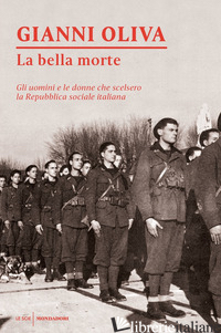 BELLA MORTE. GLI UOMINI E LE DONNE CHE SCELSERO LA REPUBBLICA SOCIALE ITALIANA ( - OLIVA GIANNI