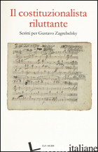 COSTITUZIONALISTA RILUTTANTE. SCRITTI PER GUSTAVO ZAGREBELSKY (IL) -GIORGIS A. (CUR.); GROSSO E. (CUR.); LUTHER J. (CUR.)
