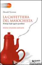 CAFFETTIERA DEL MASOCHISTA. IL DESIGN DEGLI OGGETTI QUOTIDIANI (LA) -NORMAN DONALD A.
