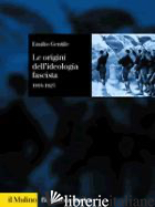 ORIGINI DELL'IDEOLOGIA FASCISTA (1918-1925) (LE) - GENTILE EMILIO