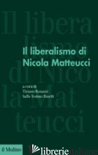 LIBERALISMO DI NICOLA MATTEUCCI (IL) - BONAZZI T. (CUR.); TESTONI BINETTI S. (CUR.)