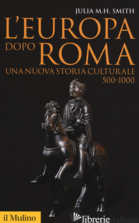 EUROPA DOPO ROMA. UNA NUOVA STORIA CULTURALE (500-1000) (L') -SMITH JULIA M. H.; AZZARA C. (CUR.)