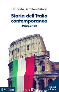 STORIA DELL'ITALIA CONTEMPORANEA. 1943-2023. NUOVA EDIZ. - GENTILONI SILVERI UMBERTO