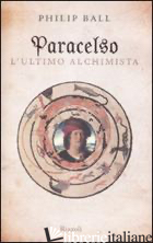 PARACELSO. L'ULTIMO ALCHIMISTA - BALL PHILIP