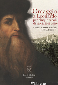 OMAGGIO A LEONARDO PER CINQUE SECOLI DI STORIA: 1519-2019. ATTI DEL CICLO DI CON -BARSANTI R. (CUR.); TADDEI M. (CUR.)