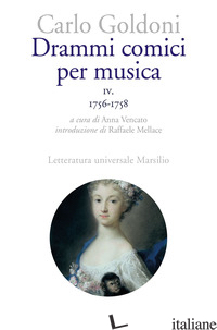 DRAMMI COMICI PER MUSICA. VOL. 4: 1756-1758 -GOLDONI CARLO; VENCATO A. (CUR.)