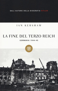FINE DEL TERZO REICH. GERMANIA 1944-45 (LA) - KERSHAW IAN