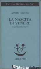 NASCITA DI VENERE. SCRITTI SULL'ARTE (LA) -SAVINIO ALBERTO; MONTESANO G. (CUR.); TRIONE V. (CUR.)