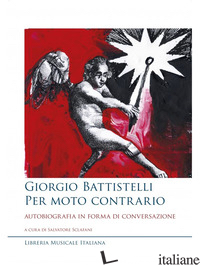 GIORGIO BATTISTELLI. PER MOTO CONTRARIO. AUTOBIOGRAFIA IN FORMA DI CONVERSAZIONE - SCLAFANI S. (CUR.)