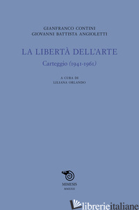 LIBERTA' DELL'ARTE. CARTEGGIO (1941-1961) (LA) - CONTINI GIANFRANCO; ANGIOLETTI G. BATTISTA; ORLANDO L. (CUR.)