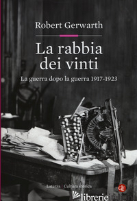 RABBIA DEI VINTI. LA GUERRA DOPO LA GUERRA 1917-1923 (LA) -GERWARTH ROBERT