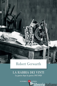 RABBIA DEI VINTI. LA GUERRA DOPO LA GUERRA 1917-1923 (LA) - GERWARTH ROBERT
