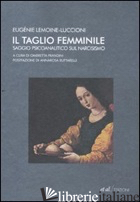 TAGLIO FEMMINILE. SAGGIO PSICOANALITICO SUL NARCISISMO (IL) -LEMOINE LUCCIONI EUGENIE; PRANDINI O. (CUR.)