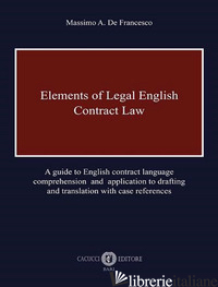 ELEMENTS OF LEGAL ENGLISH. CONTRACT LAW. A GUIDE TO ENGLISH CONTRACT LANGUAGE CO -DE FRANCESCO MASSIMO A.