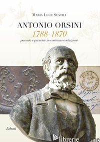 ANTONIO ORSINI 1788-1870. PASSATO E PRESENTE IN CONTINUA EVOLUZIONE -SESTILI MARIA LUCE