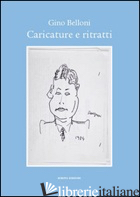 CARICATURE E RITRATTI. EDIZ. ILLUSTRATA - BELLONI GINO; DRUSI R. (CUR.); MARINELLI S. (CUR.)