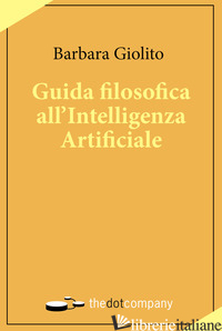 GUIDA FILOSOFICA ALL'INTELLIGENZA ARTIFICIALE -GIOLITO BARBARA