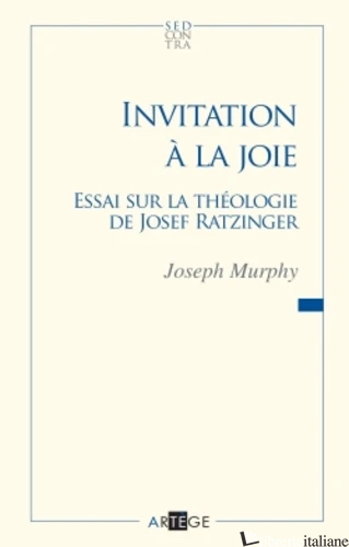 INVITATION A LA JOIE - ESSAI SUR LA THEOLOGIE DE JOSEPH RATZINGER - MURPHY JOSEPH