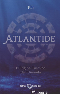 ATLANTIDE. L'ORIGINE COSMICO DELL'UMANITA' - KAI