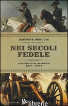 NEI SECOLI FEDELE. LE BATTAGLIE DEI CARABINIERI (1814-2014) - BRECCIA GASTONE