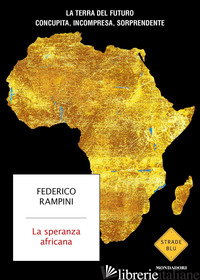 SPERANZA AFRICANA. LA TERRA DEL FUTURO CONCUPITA, INCOMPRESA, SORPRENDENTE (LA) - RAMPINI FEDERICO