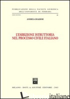 ESIBIZIONE ISTRUTTORIA NEL PROCESSO CIVILE ITALIANO (L') - GRAZIOSI ANDREA