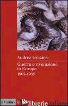 GUERRA E RIVOLUZIONE IN EUROPA. 1905-1956 - GRAZIOSI ANDREA