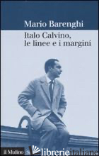ITALO CALVINO, LE LINEE E I MARGINI - BARENGHI MARIO