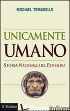 UNICAMENTE UMANO. STORIA NATURALE DEL PENSIERO - TOMASELLO MICHAEL