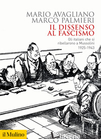 DISSENSO AL FASCISMO. GLI ITALIANI CHE SI RIBELLARONO A MUSSOLINI (1925-1943) (I - AVAGLIANO MARIO; PALMIERI MARCO