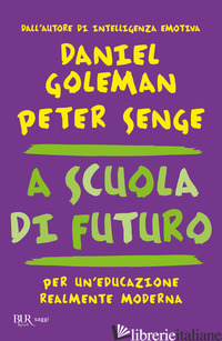 A SCUOLA DI FUTURO. PER UN'EDUCAZIONE REALMENTE MODERNA - GOLEMAN DANIEL; SENGE PETER M.