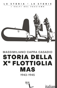STORIA DELLA Xª FLOTTIGLIA MAS 1943-1945 - CAPRA CASADIO MASSIMILIANO