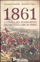 1861. LA STORIA DEL RISORGIMENTO CHE NON C'E' SUI LIBRI DI STORIA - FASANELLA GIOVANNI; GRIPPO ANTONELLA