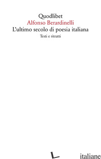 ULTIMO SECOLO DI POESIA ITALIANA. TESTI E RITRATTI (L') - BERARDINELLI ALFONSO; COMITANGELO M. (CUR.)
