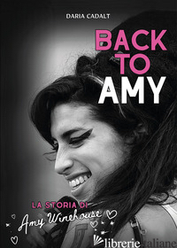 BACK TO AMY. LA STORIA DI AMY WINEHOUSE - CADALT DARIA