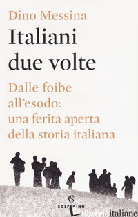 ITALIANI DUE VOLTE. DALLE FOIBE ALL'ESODO: UNA FERITA APERTA DELLA STORIA ITALIA - MESSINA DINO