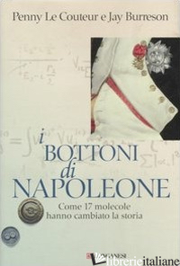 BOTTONI DI NAPOLEONE. COME 17 MOLECOLE HANNO CAMBIATO LA STORIA (I) - LE COUTEUR PENNY; BURRESON JAY