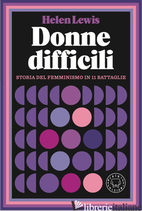 DONNE DIFFICILI. STORIA DEL FEMMINISMO IN 11 BATTAGLIE - LEWIS HELEN