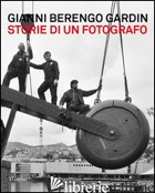 GIANNI BERENGO GARDIN. STORIE DI UN FOTOGRAFO. CATALOGO DELLA MOSTRA (VENEZIA, 1 - CURTI D. (CUR.)