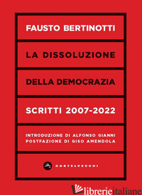 DISSOLUZIONE DELLA DEMOCRAZIA. SCRITTI 2007-2020 (LA) - BERTINOTTI FAUSTO
