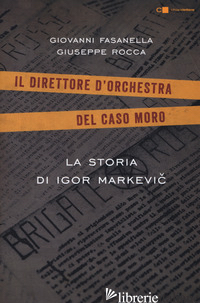 STORIA DI IGOR MARKEVIC. IL DIRETTORE D'ORCHESTRA DEL CASO MORO (LA) - FASANELLA GIOVANNI; ROCCA GIUSEPPE