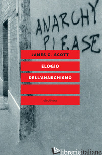 ELOGIO DELL'ANARCHISMO - SCOTT JAMES C.