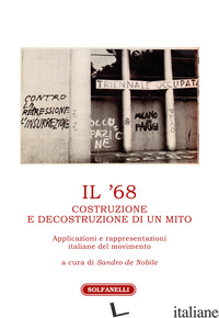 '68. COSTRUZIONE E DECOSTRUZIONE DI UN MITO. APPLICAZIONI E RAPPRESENTAZIONI ITA - DE NOBILE S. (CUR.)