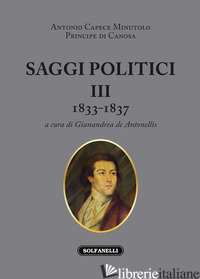 SAGGI POLITICI. VOL. 3: 1833-1837 - CAPECE MINUTOLO ANTONIO; DE ANTONELLIS G. (CUR.)