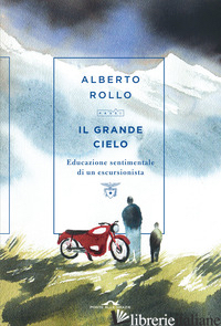GRANDE CIELO. EDUCAZIONE SENTIMENTALE DI UN ESCURSIONISTA (IL) - ROLLO ALBERTO